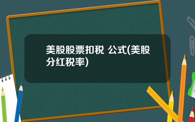 美股股票扣税 公式(美股分红税率)